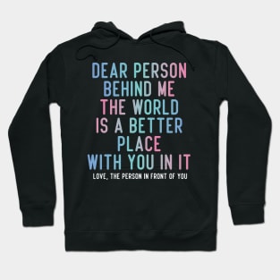 Dear Person Behind Me The World Is A Better Place With You In It. Hoodie